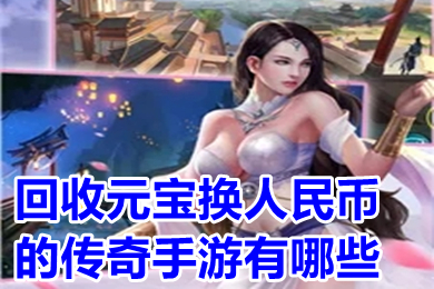 回收元寶換人民幣的傳奇手游有哪些 元寶能換人民幣的打金傳奇手游排行榜