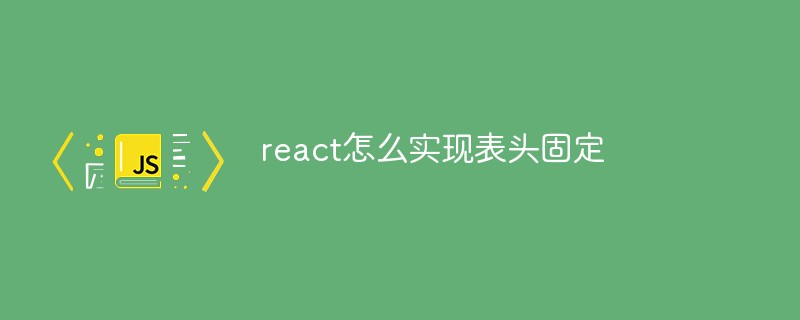 react怎么實(shí)現(xiàn)表頭固定