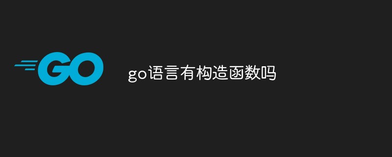 go語(yǔ)言有構(gòu)造函數(shù)嗎