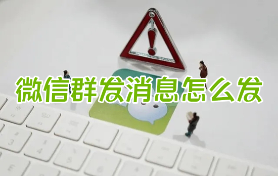 微信群發(fā)消息怎么發(fā) 微信如何群發(fā)消息