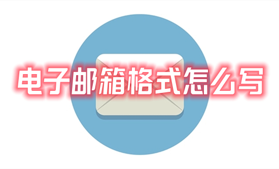 電子郵箱格式怎么寫(xiě) 常見(jiàn)的電子郵箱格式書(shū)寫(xiě)方法