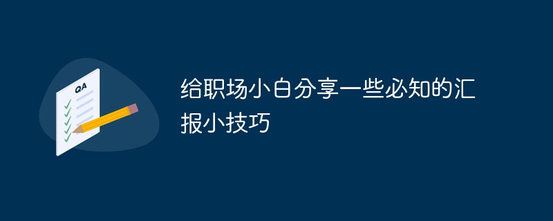 給職場小白分享一些必知的匯報(bào)小技巧