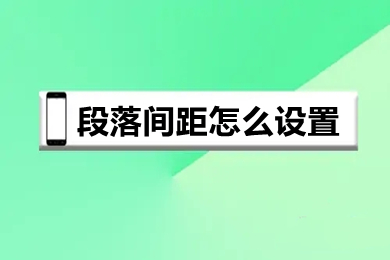 段落間距怎么設(shè)置 word快速調(diào)整段落間距的方法介紹