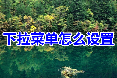下拉菜單怎么設(shè)置 excel下拉菜單的設(shè)置方法介紹