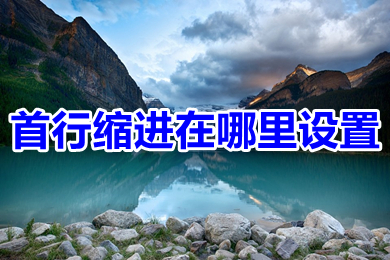 首行縮進(jìn)在哪里設(shè)置 首行縮進(jìn)的設(shè)置教程
