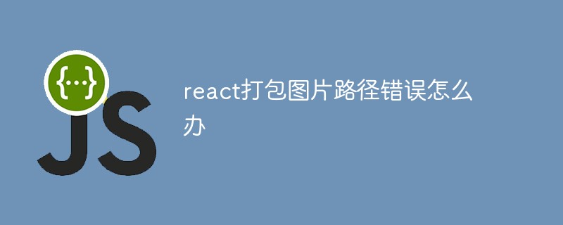 react打包圖片路徑錯(cuò)誤怎么辦