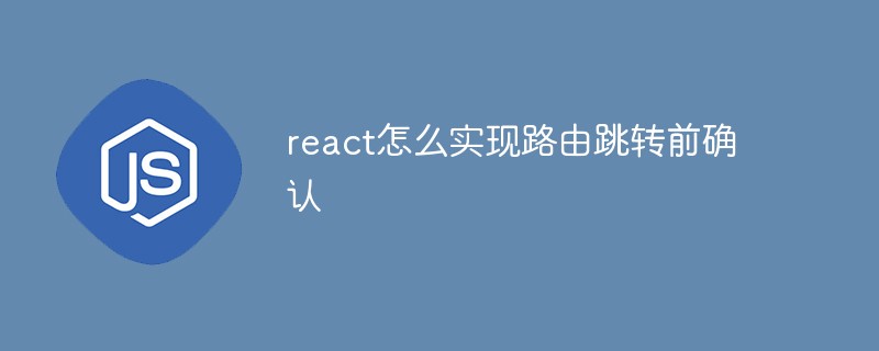 react怎么實(shí)現(xiàn)路由跳轉(zhuǎn)前確認(rèn)