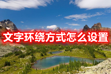 文字環(huán)繞方式怎么設(shè)置 word文字環(huán)繞方式的設(shè)置方法