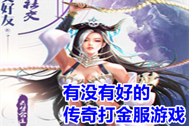 有沒有好的傳奇打金服游戲 傳奇手游打金自助提現(xiàn)排行榜