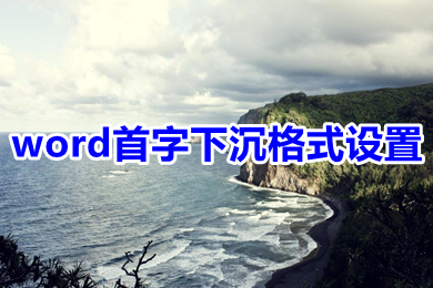 word首字下沉格式設(shè)置 word中如何設(shè)置首字下沉格式效果