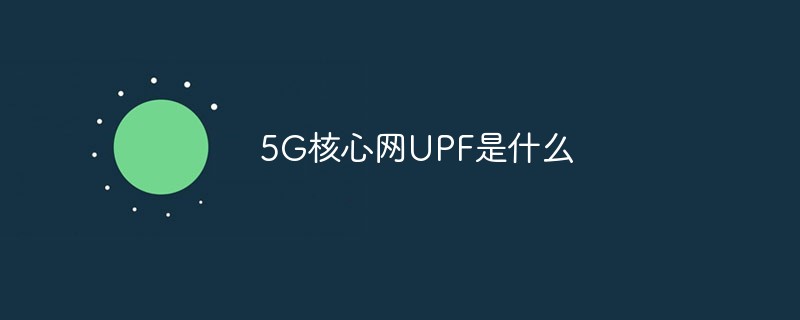 5G核心網(wǎng)UPF是什么