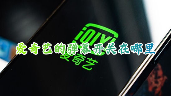 愛奇藝的彈幕開關(guān)在哪里 愛奇藝如何開啟和關(guān)閉彈幕
