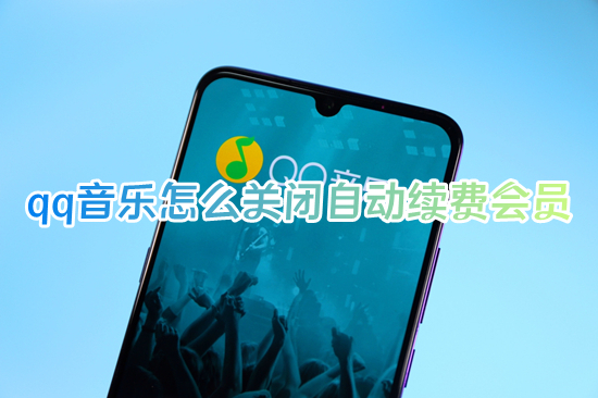 qq音樂怎么關(guān)閉自動續(xù)費會員 qq音樂如何取消自動續(xù)費會員