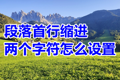 段落首行縮進(jìn)兩個字符怎么設(shè)置 word段落首行縮進(jìn)兩個字符的設(shè)置方法