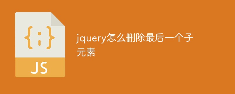 jquery怎么刪除最后一個(gè)子元素