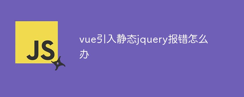 vue引入靜態(tài)jquery報(bào)錯(cuò)怎么辦