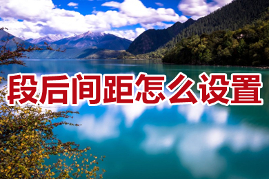 段后間距怎么設(shè)置 word段后間距的設(shè)置方法
