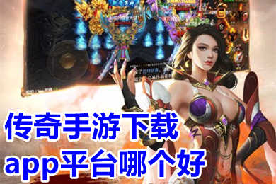 傳奇手游下載app平臺(tái)哪個(gè)好 傳奇手游平臺(tái)app排行榜