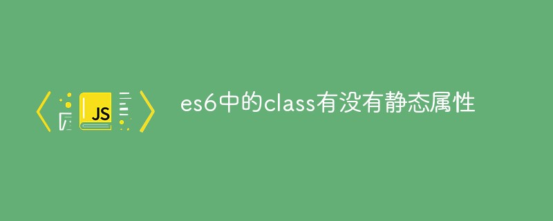 es6中的class有沒有靜態(tài)屬性