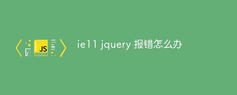 ie11 jquery 報(bào)錯(cuò)怎么辦