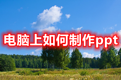 電腦上如何制作ppt 電腦上制作ppt的簡(jiǎn)單操作步驟