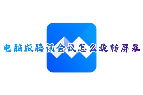 電腦版騰訊會(huì)議怎么旋轉(zhuǎn)屏幕 電腦上騰訊會(huì)議怎么旋轉(zhuǎn)90度