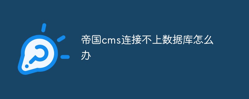 帝國cms連接不上數(shù)據(jù)庫怎么辦