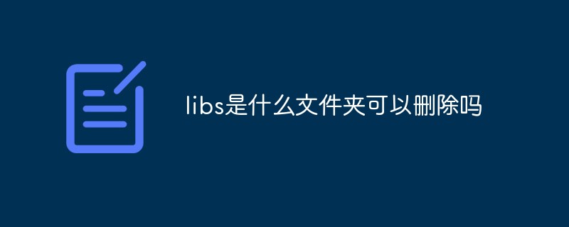 libs是什么文件夾可以刪除嗎