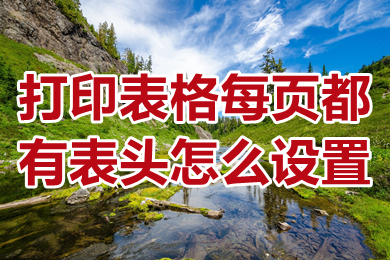 打印表格每頁都有表頭怎么設(shè)置 打印表格每頁都有表頭的設(shè)置方法