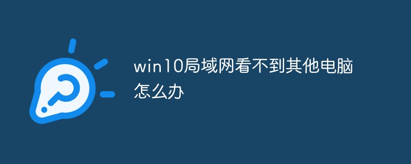 win10局域網(wǎng)看不到其他電腦怎么辦