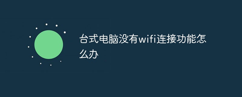 臺式電腦沒有wifi連接功能怎么辦