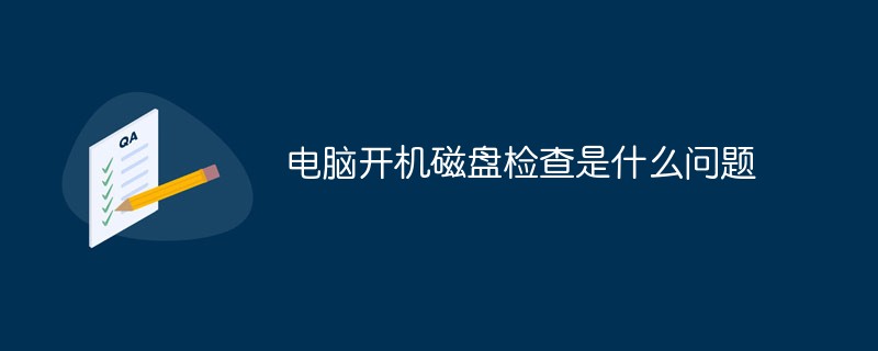 電腦開(kāi)機(jī)磁盤檢查是什么問(wèn)題