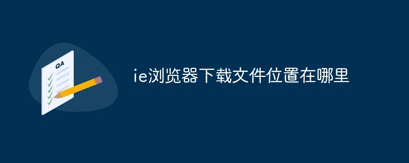 ie瀏覽器下載文件位置在哪里