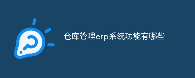 倉庫管理erp系統(tǒng)功能有哪些
