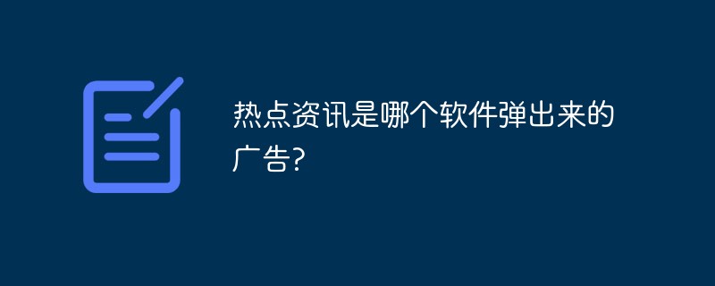 熱點(diǎn)資訊是哪個(gè)軟件彈出來的廣告?