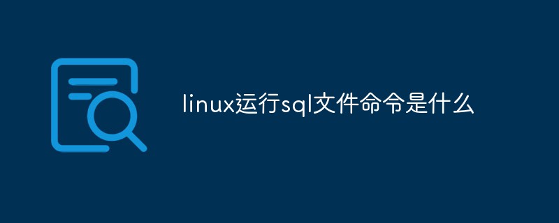 linux運(yùn)行sql文件命令是什么