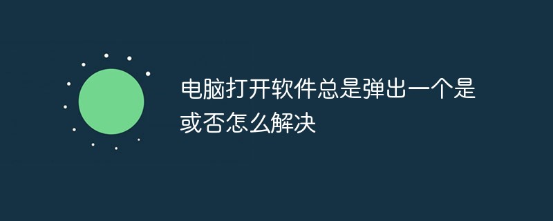 電腦打開軟件總是彈出一個(gè)是或否怎么解決
