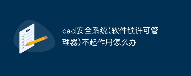 cad安全系統(tǒng)(軟件鎖許可管理器)不起作用怎么辦