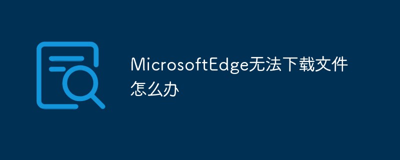 MicrosoftEdge無(wú)法下載文件怎么辦