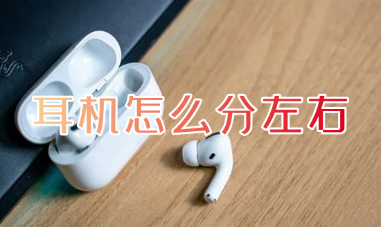 耳機怎么分左右 耳機左右聲道區(qū)分的方法