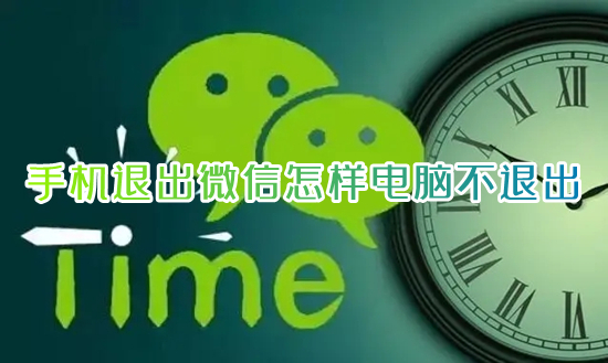 手機(jī)退出微信怎樣電腦不退出 手機(jī)微信下線保持電腦在線的方法