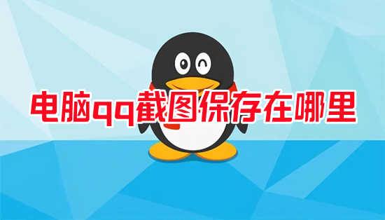 電腦qq截圖保存在哪里 qq截圖保存在哪個文件夾
