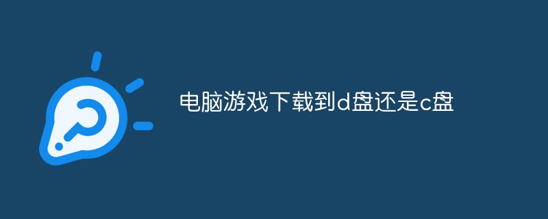 電腦游戲下載到d盤還是c盤