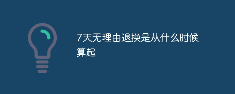 7天無理由退換是從什么時(shí)候算起