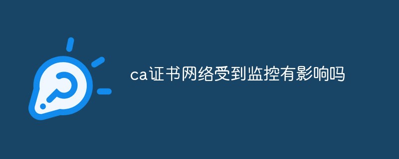 ca證書網絡受到監(jiān)控有影響嗎