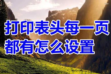 打印表頭每一頁都有怎么設(shè)置 excel打印表頭每一頁都有的操作方法
