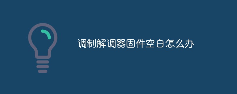 調(diào)制解調(diào)器固件空白怎么辦