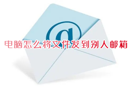 電腦怎么將文件發(fā)到別人郵箱 qq郵箱發(fā)送文件怎么發(fā)