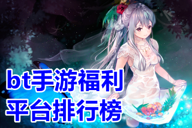bt手游福利平臺排行榜 良心BT手游平臺哪個好