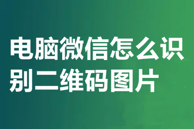 電腦微信怎么識(shí)別二維碼圖片 電腦微信如何識(shí)別二維碼